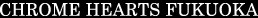 CHROME HEARTS FUKUOKA